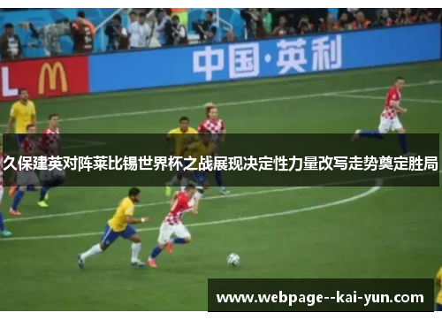久保建英对阵莱比锡世界杯之战展现决定性力量改写走势奠定胜局 久保建英对阵莱比锡世界杯之战展现决定性力量改写走势奠定胜局
