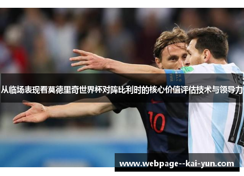 从临场表现看莫德里奇世界杯对阵比利时的核心价值评估技术与领导力 从临场表现看莫德里奇世界杯对阵比利时的核心价值评估技术与领导力