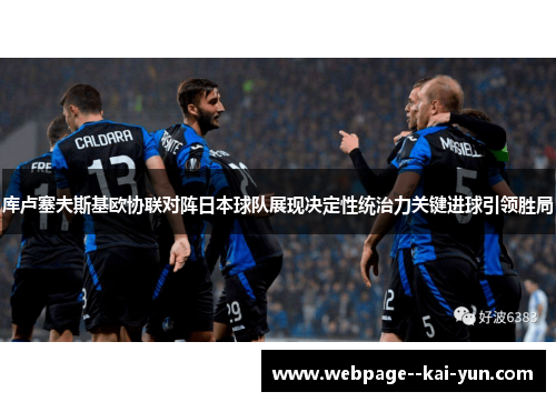 库卢塞夫斯基欧协联对阵日本球队展现决定性统治力关键进球引领胜局 库卢塞夫斯基欧协联对阵日本球队展现决定性统治力关键进球引领胜局