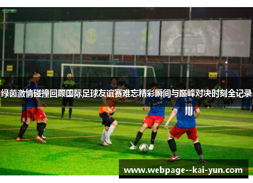 绿茵激情碰撞回顾国际足球友谊赛难忘精彩瞬间与巅峰对决时刻全记录 绿茵激情碰撞回顾国际足球友谊赛难忘精彩瞬间与巅峰对决时刻全记录