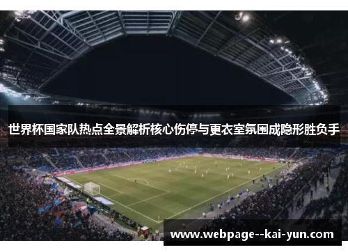 世界杯国家队热点全景解析核心伤停与更衣室氛围成隐形胜负手