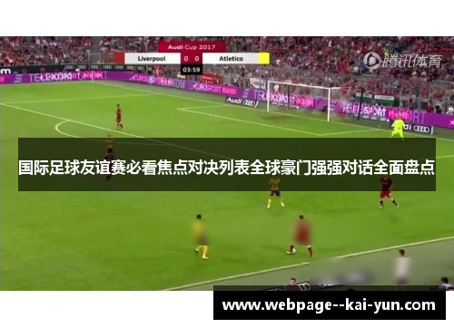 国际足球友谊赛必看焦点对决列表全球豪门强强对话全面盘点