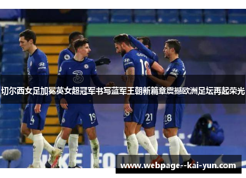 切尔西女足加冕英女超冠军书写蓝军王朝新篇章震撼欧洲足坛再起荣光