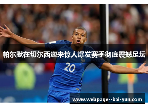 帕尔默在切尔西迎来惊人爆发赛季彻底震撼足坛 帕尔默在切尔西迎来惊人爆发赛季彻底震撼足坛