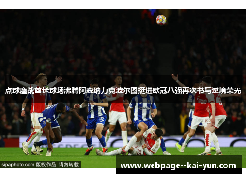 点球鏖战酋长球场沸腾阿森纳力克波尔图挺进欧冠八强再次书写逆境荣光