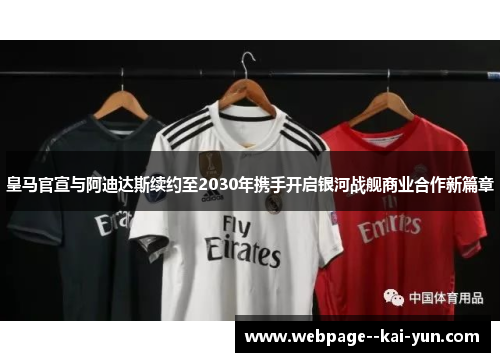 皇马官宣与阿迪达斯续约至2030年携手开启银河战舰商业合作新篇章 皇马官宣与阿迪达斯续约至2030年携手开启银河战舰商业合作新篇章