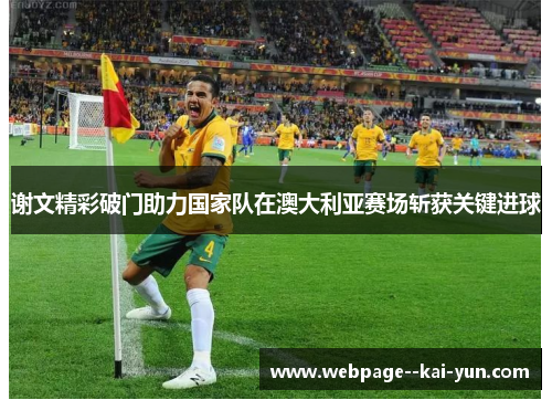 谢文精彩破门助力国家队在澳大利亚赛场斩获关键进球