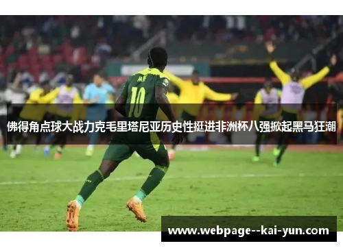 佛得角点球大战力克毛里塔尼亚历史性挺进非洲杯八强掀起黑马狂潮 佛得角点球大战力克毛里塔尼亚历史性挺进非洲杯八强掀起黑马狂潮