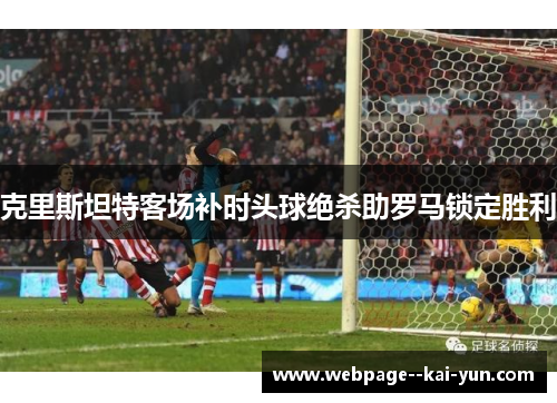 克里斯坦特客场补时头球绝杀助罗马锁定胜利 克里斯坦特客场补时头球绝杀助罗马锁定胜利