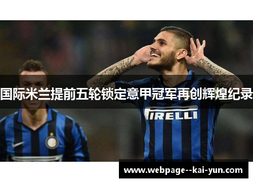 国际米兰提前五轮锁定意甲冠军再创辉煌纪录