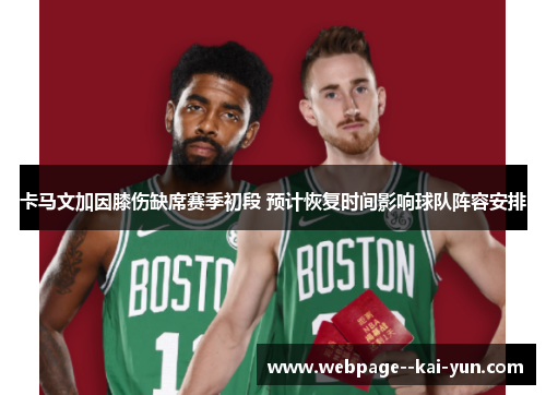 卡马文加因膝伤缺席赛季初段 预计恢复时间影响球队阵容安排