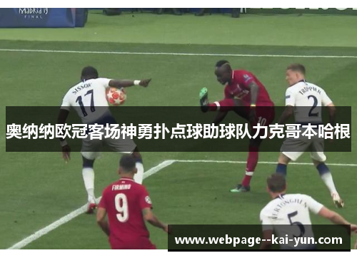 奥纳纳欧冠客场神勇扑点球助球队力克哥本哈根 奥纳纳欧冠客场神勇扑点球助球队力克哥本哈根