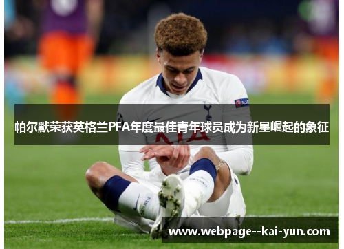 帕尔默荣获英格兰PFA年度最佳青年球员成为新星崛起的象征 帕尔默荣获英格兰PFA年度最佳青年球员成为新星崛起的象征