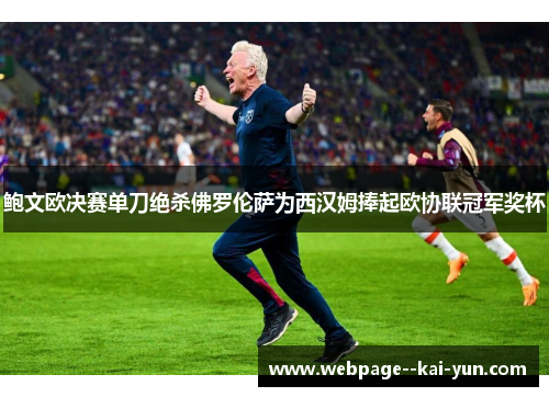 鲍文欧决赛单刀绝杀佛罗伦萨为西汉姆捧起欧协联冠军奖杯
