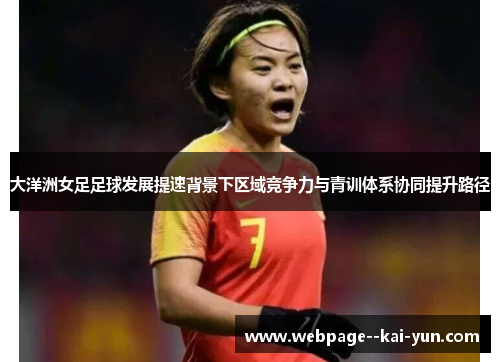 大洋洲女足足球发展提速背景下区域竞争力与青训体系协同提升路径 大洋洲女足足球发展提速背景下区域竞争力与青训体系协同提升路径