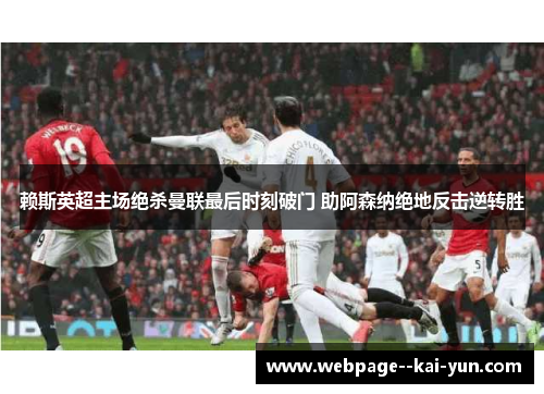 赖斯英超主场绝杀曼联最后时刻破门 助阿森纳绝地反击逆转胜