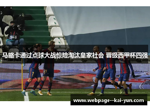 马略卡通过点球大战惊险淘汰皇家社会 晋级西甲杯四强 马略卡通过点球大战惊险淘汰皇家社会 晋级西甲杯四强