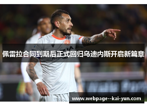 佩雷拉合同到期后正式回归乌迪内斯开启新篇章