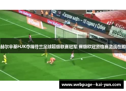 赫尔辛基HJK夺得芬兰足球超级联赛冠军 晋级欧冠资格赛激战在即 赫尔辛基HJK夺得芬兰足球超级联赛冠军 晋级欧冠资格赛激战在即