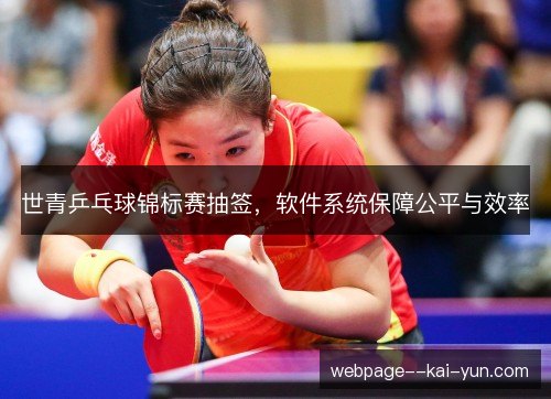 世青乒乓球锦标赛抽签,软件系统保障公平与效率 世青乒乓球锦标赛抽签,软件系统保障公平与效率